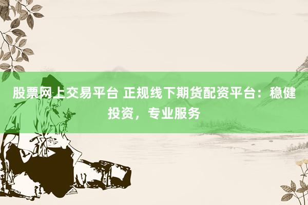 股票网上交易平台 正规线下期货配资平台：稳健投资，专业服务