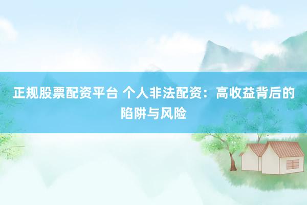 正规股票配资平台 个人非法配资：高收益背后的陷阱与风险