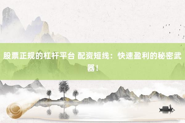股票正规的杠杆平台 配资短线：快速盈利的秘密武器！