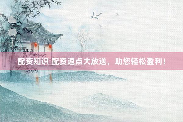 配资知识 配资返点大放送，助您轻松盈利！