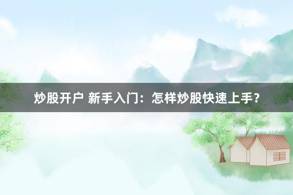 炒股开户 新手入门：怎样炒股快速上手？