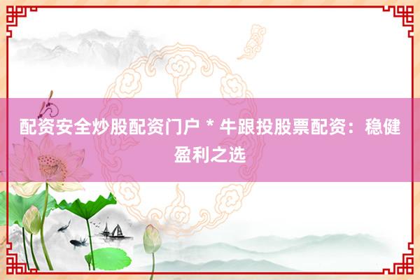 配资安全炒股配资门户 * 牛跟投股票配资：稳健盈利之选
