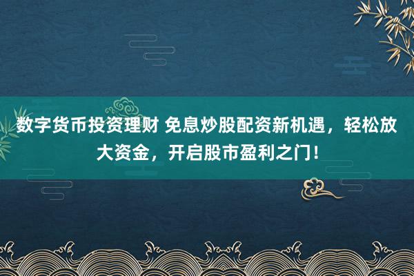 数字货币投资理财 免息炒股配资新机遇，轻松放大资金，开启股市盈利之门！