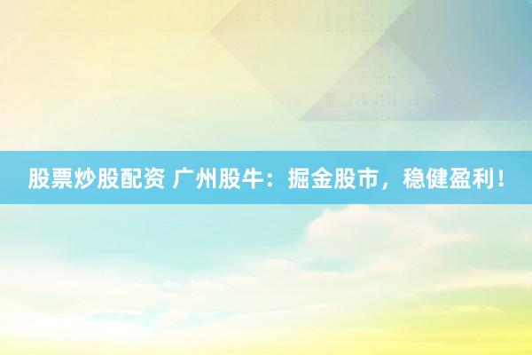 股票炒股配资 广州股牛：掘金股市，稳健盈利！