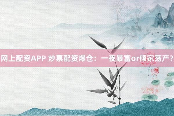 网上配资APP 炒票配资爆仓：一夜暴富or倾家荡产？