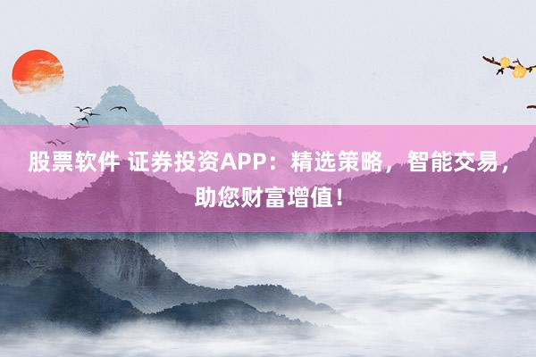 股票软件 证券投资APP：精选策略，智能交易，助您财富增值！