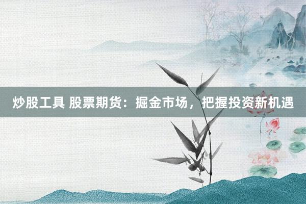 炒股工具 股票期货：掘金市场，把握投资新机遇