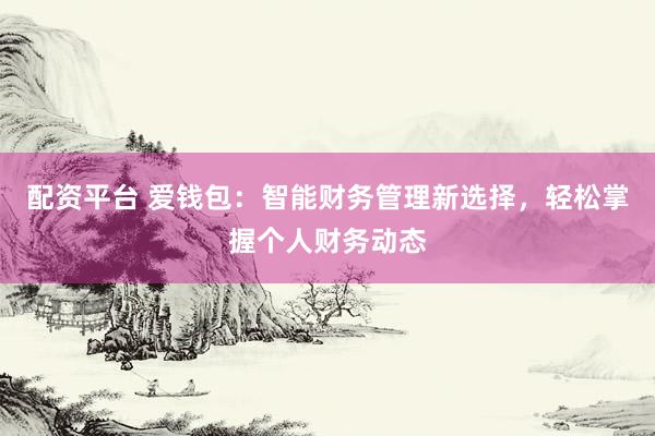 配资平台 爱钱包：智能财务管理新选择，轻松掌握个人财务动态