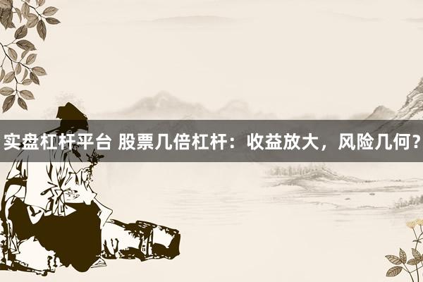 实盘杠杆平台 股票几倍杠杆：收益放大，风险几何？
