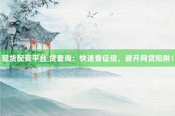 现货配资平台 贷查询：快速查征信，避开网贷陷阱！
