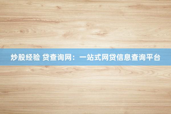 炒股经验 贷查询网：一站式网贷信息查询平台