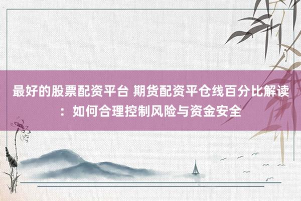 最好的股票配资平台 期货配资平仓线百分比解读：如何合理控制风险与资金安全