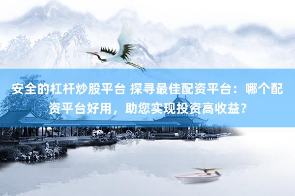 安全的杠杆炒股平台 探寻最佳配资平台：哪个配资平台好用，助您实现投资高收益？