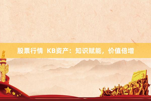 股票行情  KB资产：知识赋能，价值倍增