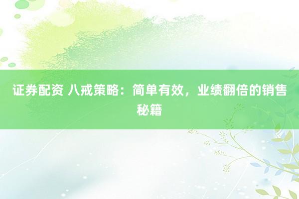 证券配资 八戒策略：简单有效，业绩翻倍的销售秘籍