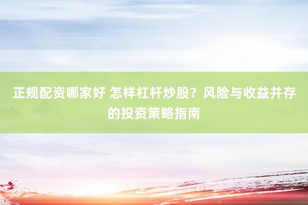 正规配资哪家好 怎样杠杆炒股？风险与收益并存的投资策略指南