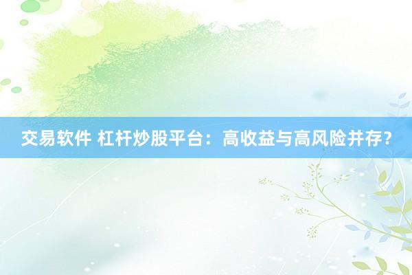 交易软件 杠杆炒股平台：高收益与高风险并存？