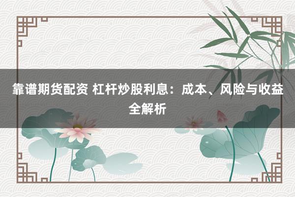 靠谱期货配资 杠杆炒股利息：成本、风险与收益全解析