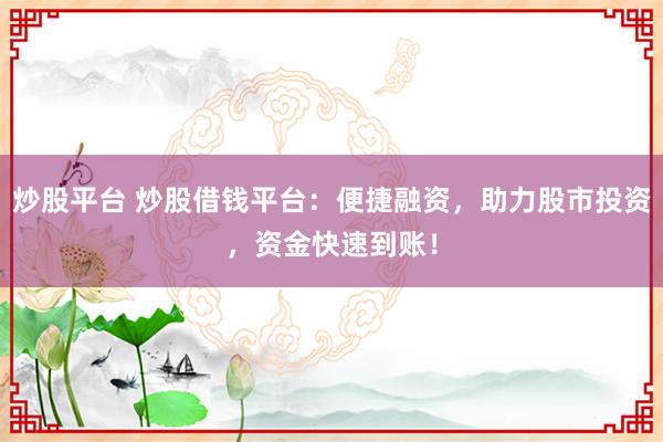 炒股平台 炒股借钱平台：便捷融资，助力股市投资，资金快速到账！