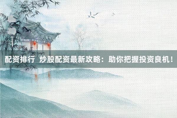 配资排行  炒股配资最新攻略：助你把握投资良机！