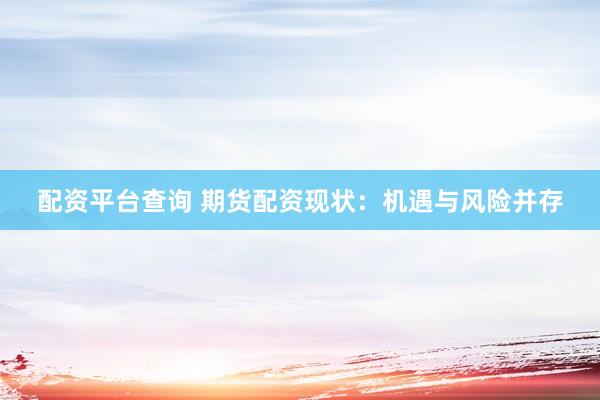 配资平台查询 期货配资现状：机遇与风险并存