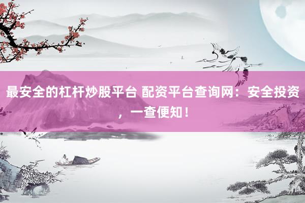 最安全的杠杆炒股平台 配资平台查询网：安全投资，一查便知！