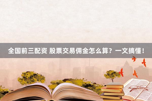 全国前三配资 股票交易佣金怎么算？一文搞懂！