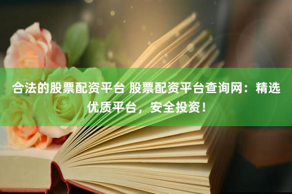 合法的股票配资平台 股票配资平台查询网：精选优质平台，安全投资！