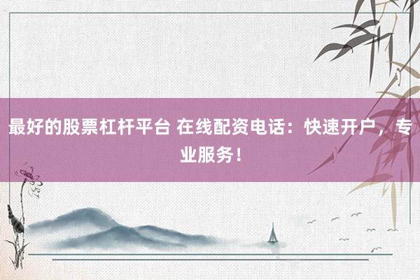最好的股票杠杆平台 在线配资电话：快速开户，专业服务！