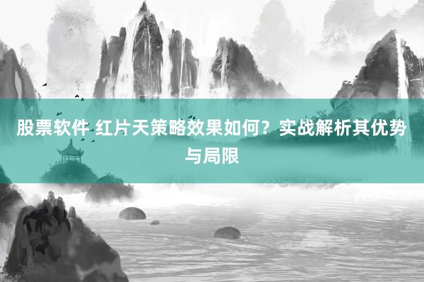 股票软件 红片天策略效果如何？实战解析其优势与局限