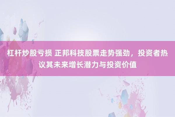 杠杆炒股亏损 正邦科技股票走势强劲,投资者热议其未来增长潜力与投资价值
