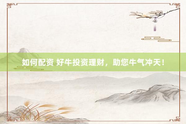 如何配资 好牛投资理财,助您牛气冲天!