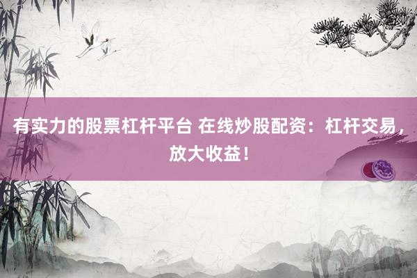 有实力的股票杠杆平台 在线炒股配资:杠杆交易,放大收益!