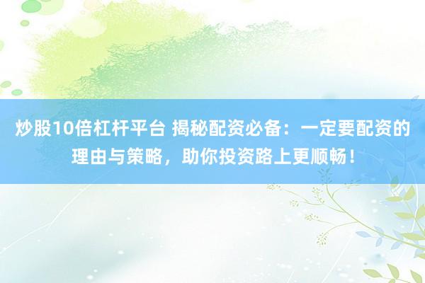 炒股10倍杠杆平台 揭秘配资必备:一定要配资的理由与策略,助你投资路上更顺畅!