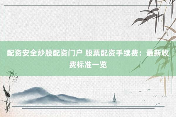 配资安全炒股配资门户 股票配资手续费:最新收费标准一览