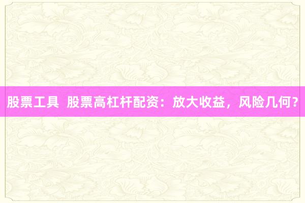 股票工具 股票高杠杆配资:放大收益,风险几何?