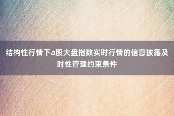结构性行情下a股大盘指数实时行情的信息披露及时性管理约束条件