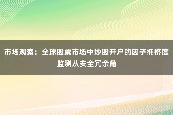 市场观察：全球股票市场中炒股开户的因子拥挤度监测从安全冗余角