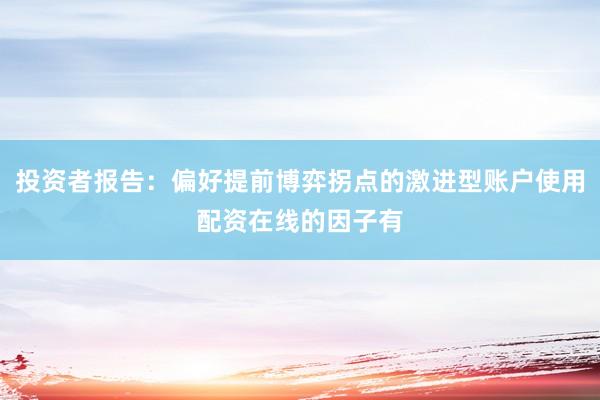 投资者报告：偏好提前博弈拐点的激进型账户使用配资在线的因子有