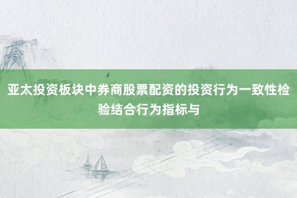 亚太投资板块中券商股票配资的投资行为一致性检验结合行为指标与