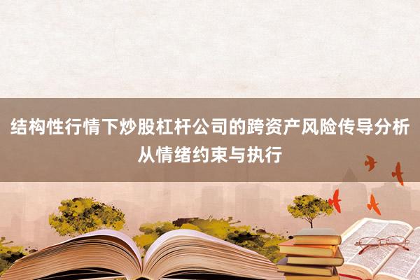 结构性行情下炒股杠杆公司的跨资产风险传导分析从情绪约束与执行