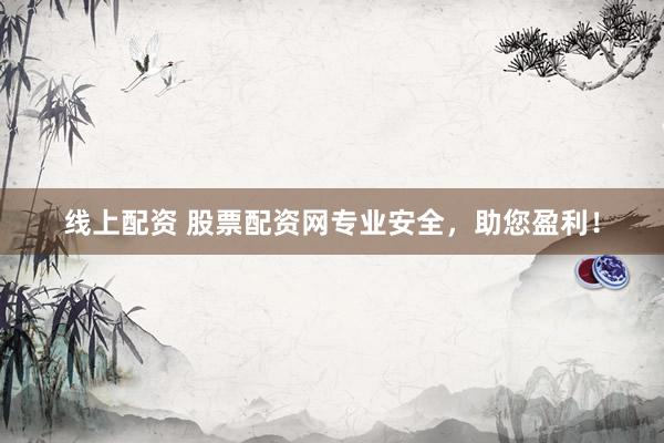 线上配资 股票配资网专业安全，助您盈利！