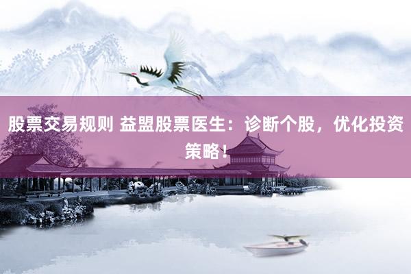 股票交易规则 益盟股票医生：诊断个股，优化投资策略！