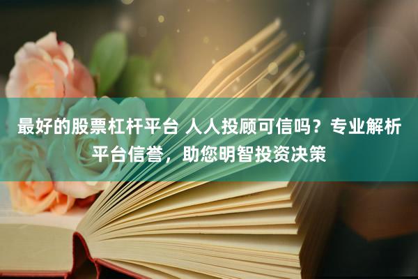 最好的股票杠杆平台 人人投顾可信吗？专业解析平台信誉，助您明智投资决策