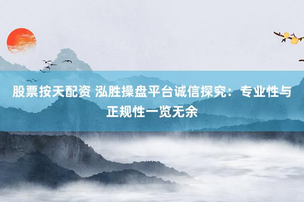 股票按天配资 泓胜操盘平台诚信探究:专业性与正规性一览无余