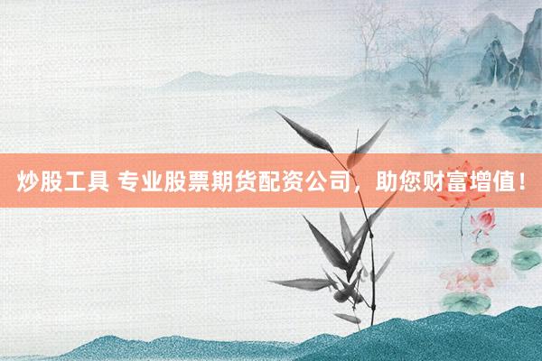 炒股工具 专业股票期货配资公司，助您财富增值！