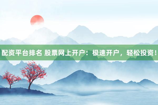 配资平台排名 股票网上开户:极速开户,轻松投资!