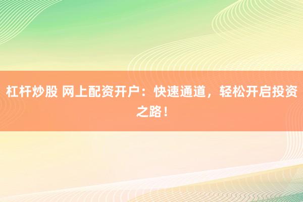 杠杆炒股 网上配资开户:快速通道,轻松开启投资之路!