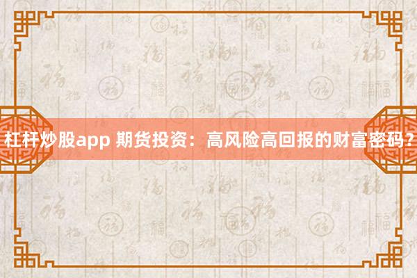 杠杆炒股app 期货投资：高风险高回报的财富密码？