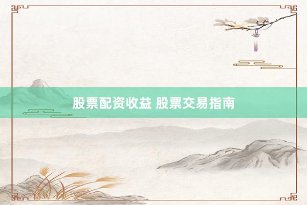 股票配资收益 股票交易指南